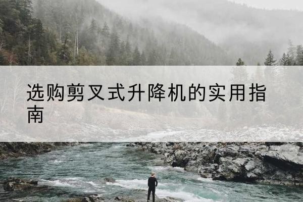 金川剪叉式升降机怎么选-选购剪叉式升降机的实用指南
