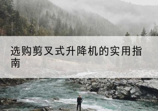 金川剪叉式升降机怎么选-选购剪叉式升降机的实用指南